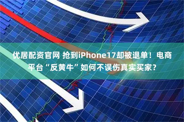 优居配资官网 抢到iPhone17却被退单！电商平台“反黄牛”如何不误伤真实买家？