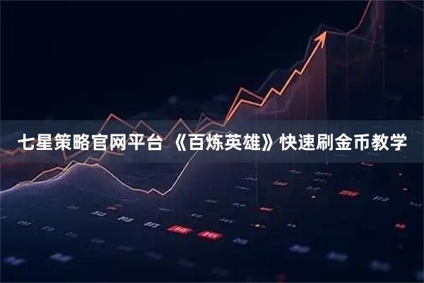 七星策略官网平台 《百炼英雄》快速刷金币教学