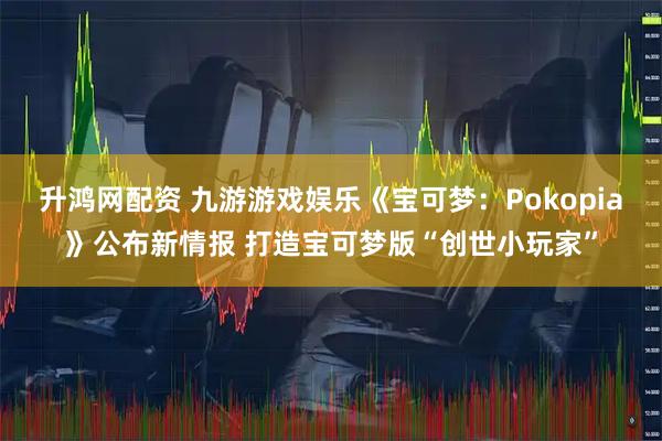 升鸿网配资 九游游戏娱乐《宝可梦：Pokopia》公布新情报 打造宝可梦版“创世小玩家”