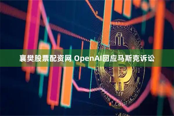 襄樊股票配资网 OpenAI回应马斯克诉讼