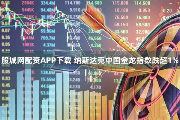 股城网配资APP下载 纳斯达克中国金龙指数跌超1%