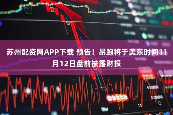 苏州配资网APP下载 预告！昂跑将于美东时间11月12日盘前披露财报