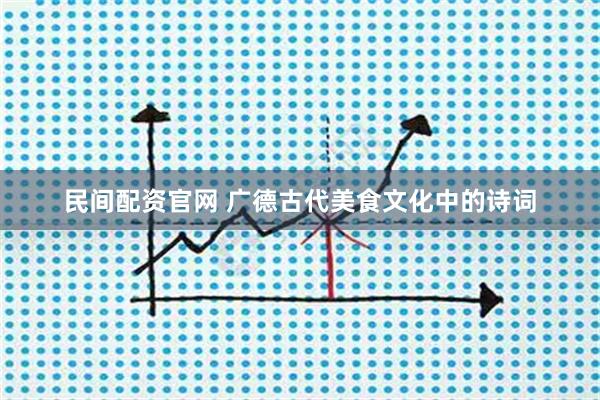 民间配资官网 广德古代美食文化中的诗词