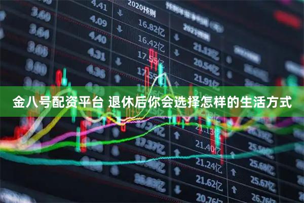 金八号配资平台 退休后你会选择怎样的生活方式