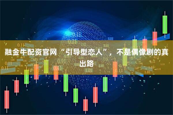 融金牛配资官网 “引导型恋人”，不是偶像剧的真出路