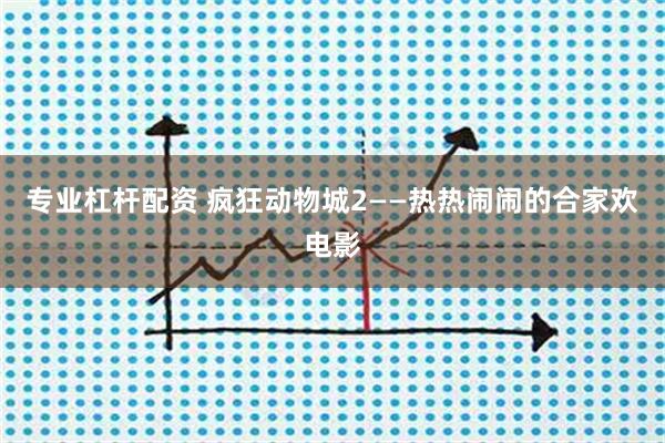 专业杠杆配资 疯狂动物城2——热热闹闹的合家欢电影
