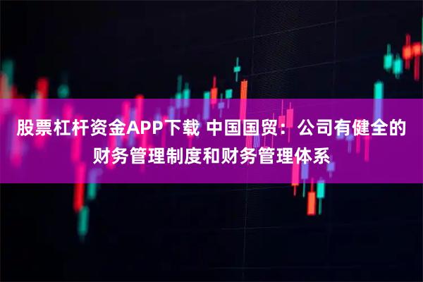 股票杠杆资金APP下载 中国国贸：公司有健全的财务管理制度和财务管理体系