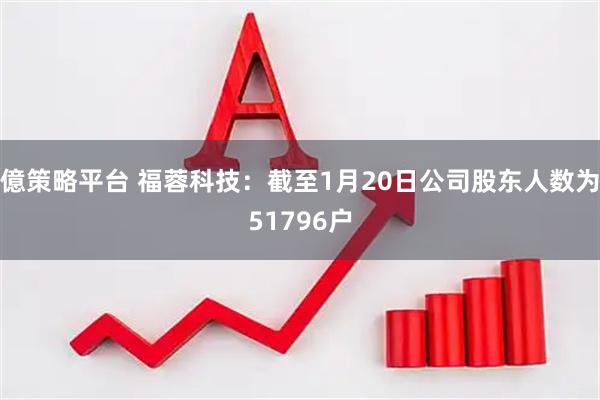 億策略平台 福蓉科技：截至1月20日公司股东人数为51796户