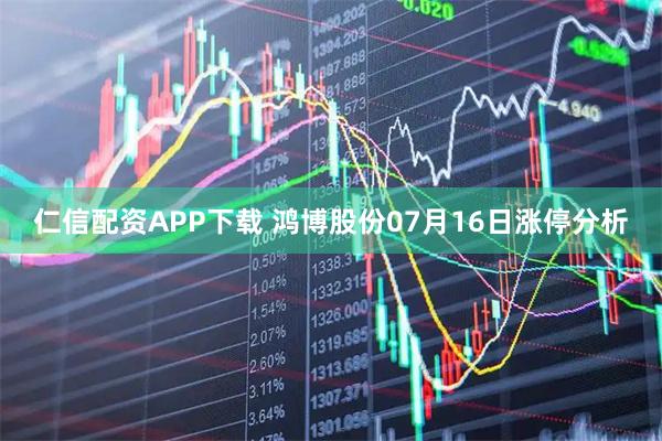 仁信配资APP下载 鸿博股份07月16日涨停分析