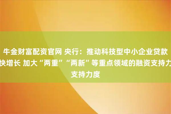 牛金财富配资官网 央行：推动科技型中小企业贷款较快增长 加大“两重”“两新”等重点领域的融资支持力度