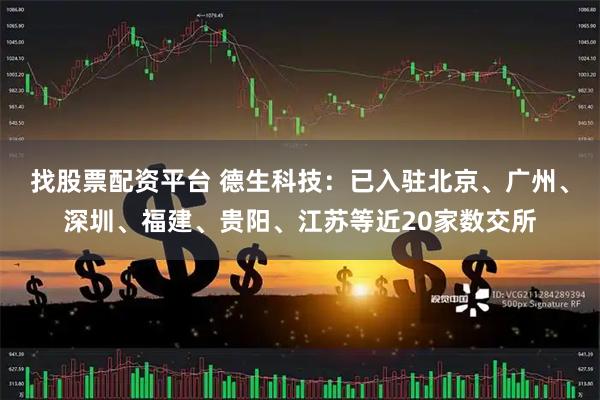 找股票配资平台 德生科技：已入驻北京、广州、深圳、福建、贵阳、江苏等近20家数交所