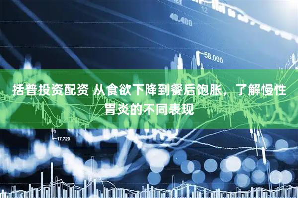 括普投资配资 从食欲下降到餐后饱胀，了解慢性胃炎的不同表现